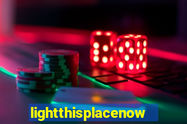 lightthisplacenow -notpron